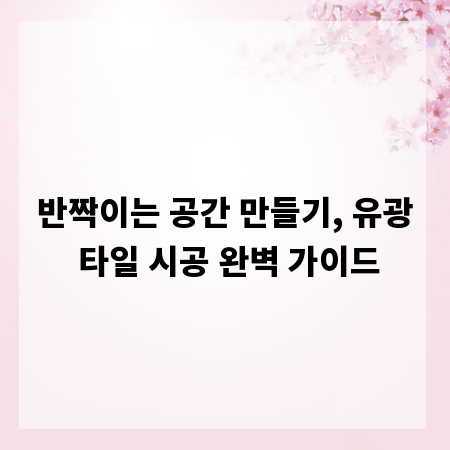 반짝이는 공간 만들기, 유광 타일 시공 완벽 가이드