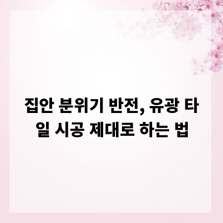 집안 분위기 반전, 유광 타일 시공 제대로 하는 법