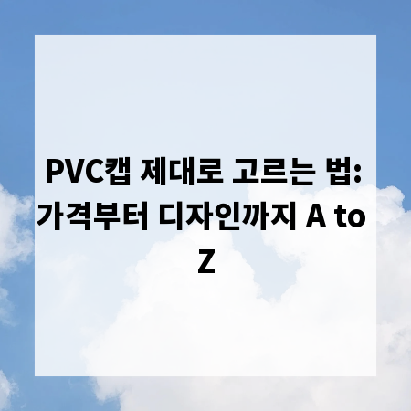 PVC캡 제대로 고르는 법: 가격부터 디자인까지 A to Z