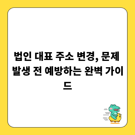 법인 대표 주소 변경, 문제 발생 전 예방하는 완벽 가이드