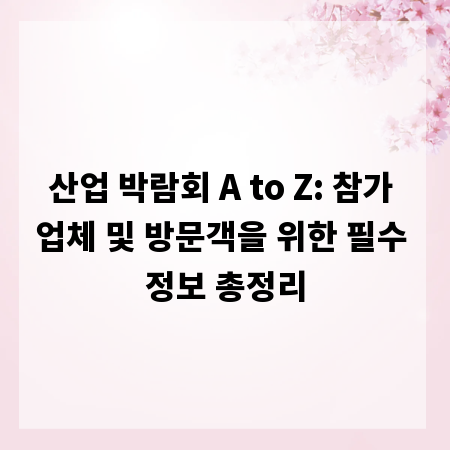 산업 박람회 A to Z: 참가 업체 및 방문객을 위한 필수 정보 총정리
