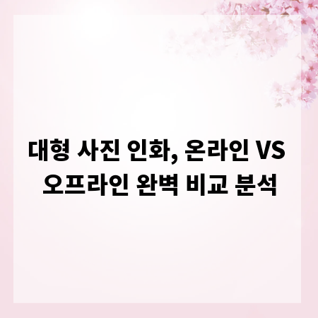 대형 사진 인화, 온라인 VS 오프라인 완벽 비교 분석