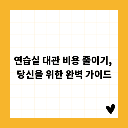 연습실 대관 비용 줄이기, 당신을 위한 완벽 가이드