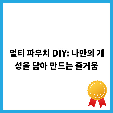 멀티 파우치 DIY: 나만의 개성을 담아 만드는 즐거움