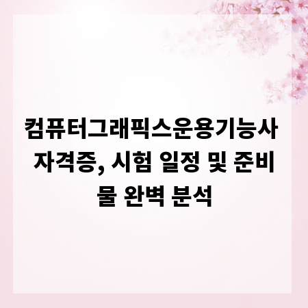 컴퓨터그래픽스운용기능사 자격증, 시험 일정 및 준비물 완벽 분석