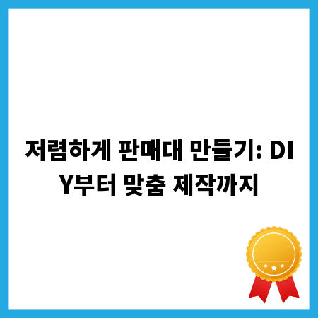 저렴하게 판매대 만들기: DIY부터 맞춤 제작까지