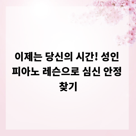 이제는 당신의 시간! 성인 피아노 레슨으로 심신 안정 찾기