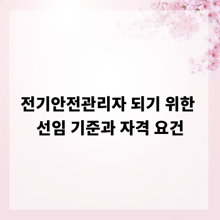 전기안전관리자 되기 위한 선임 기준과 자격 요건