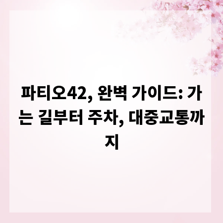 파티오42, 완벽 가이드: 가는 길부터 주차, 대중교통까지