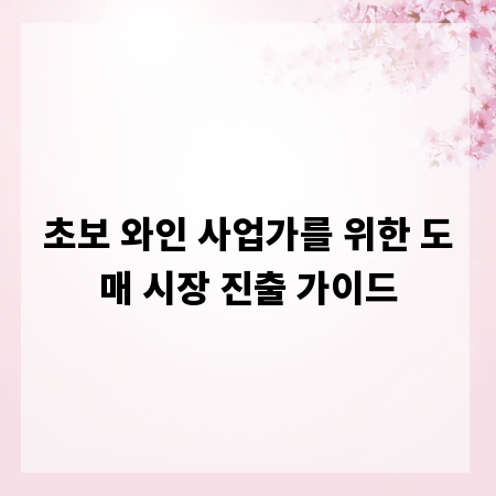 초보 와인 사업가를 위한 도매 시장 진출 가이드