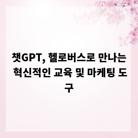 챗GPT, 헬로버스로 만나는 혁신적인 교육 및 마케팅 도구