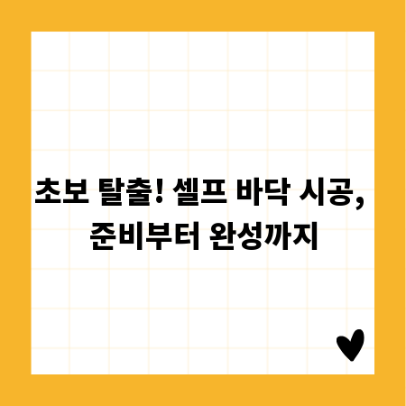 초보 탈출! 셀프 바닥 시공, 준비부터 완성까지
