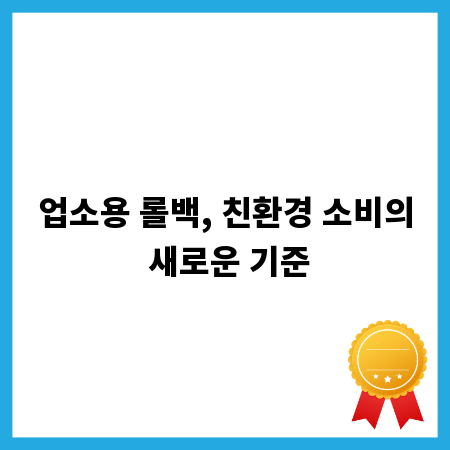 업소용 롤백, 친환경 소비의 새로운 기준