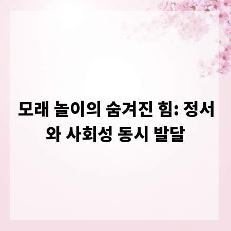 모래 놀이의 숨겨진 힘: 정서와 사회성 동시 발달