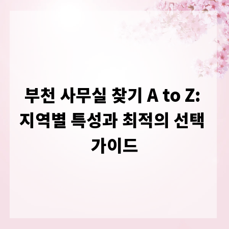 부천 사무실 찾기 A to Z: 지역별 특성과 최적의 선택 가이드