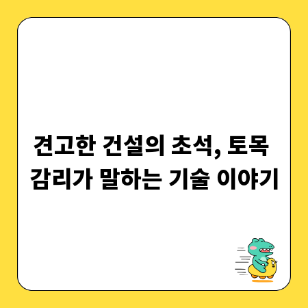 견고한 건설의 초석, 토목 감리가 말하는 기술 이야기