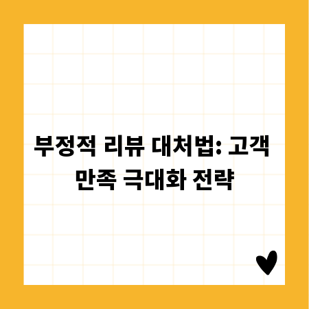 부정적 리뷰 대처법: 고객 만족 극대화 전략