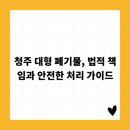 청주 대형 폐기물, 법적 책임과 안전한 처리 가이드