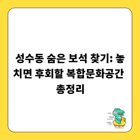 성수동 숨은 보석 찾기: 놓치면 후회할 복합문화공간 총정리