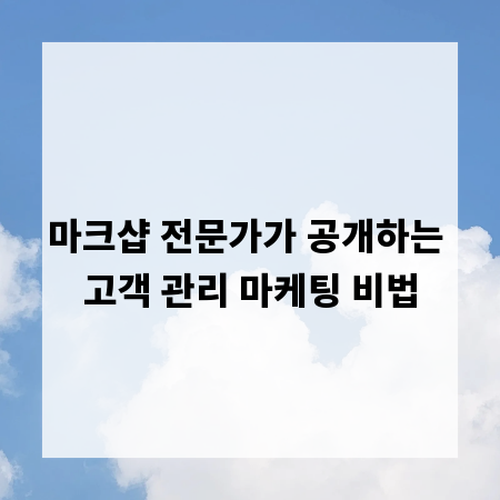 마크샵 전문가가 공개하는 고객 관리 마케팅 비법