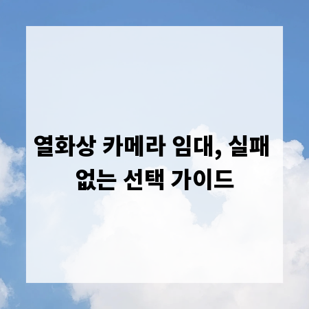 열화상 카메라 임대, 실패 없는 선택 가이드