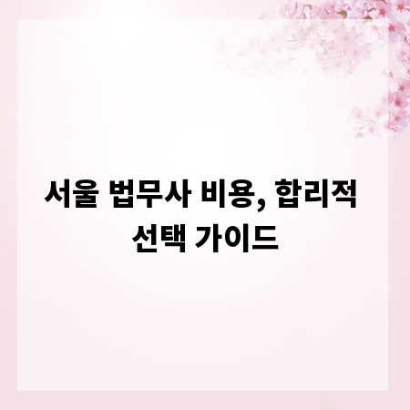 서울 법무사 비용, 합리적 선택 가이드