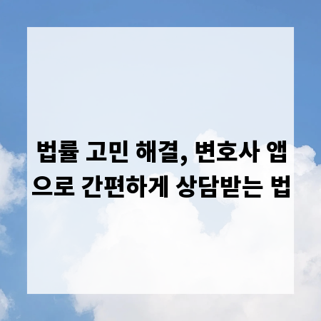 법률 고민 해결, 변호사 앱으로 간편하게 상담받는 법