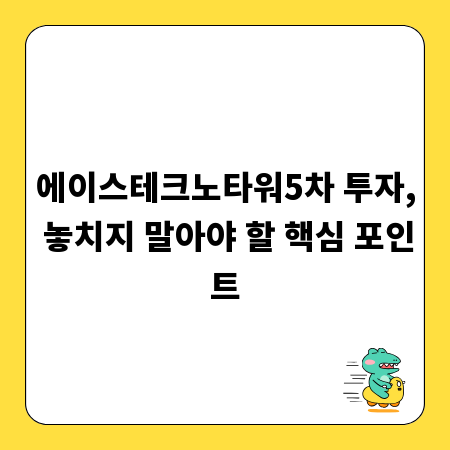 에이스테크노타워5차 투자, 놓치지 말아야 할 핵심 포인트