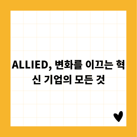 ALLIED, 변화를 이끄는 혁신 기업의 모든 것