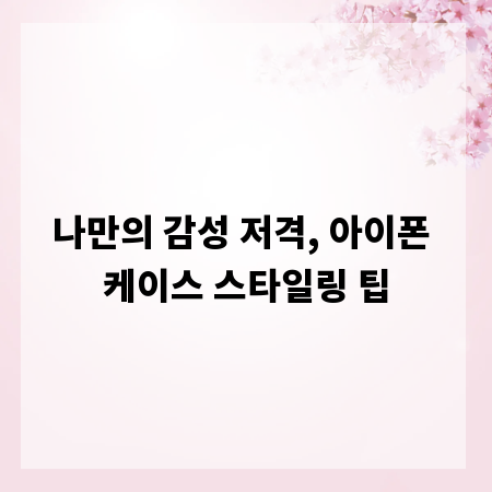 나만의 감성 저격, 아이폰 케이스 스타일링 팁