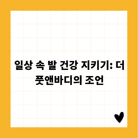 일상 속 발 건강 지키기: 더풋앤바디의 조언