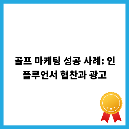골프 마케팅 성공 사례: 인플루언서 협찬과 광고