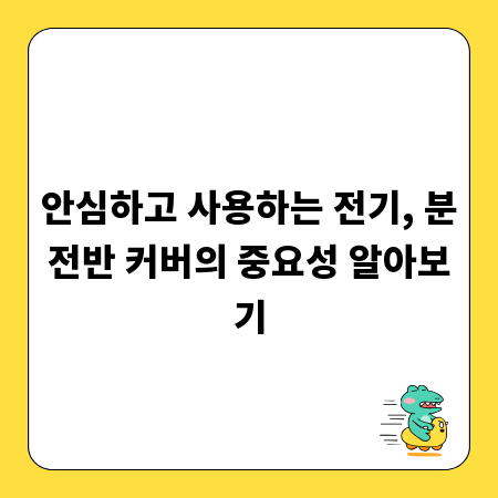 안심하고 사용하는 전기, 분전반 커버의 중요성 알아보기