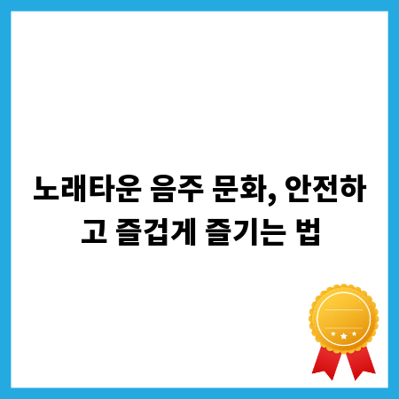 노래타운 음주 문화, 안전하고 즐겁게 즐기는 법