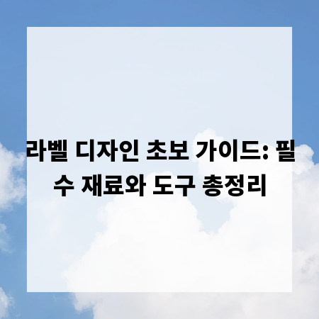 라벨 디자인 초보 가이드: 필수 재료와 도구 총정리