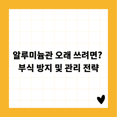 알루미늄관 오래 쓰려면? 부식 방지 및 관리 전략
