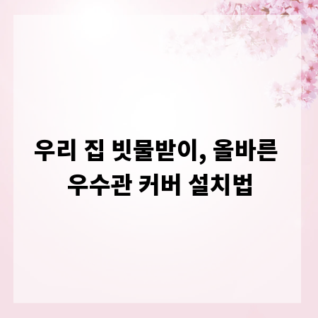 우리 집 빗물받이, 올바른 우수관 커버 설치법