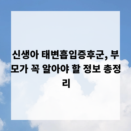 신생아 태변흡입증후군, 부모가 꼭 알아야 할 정보 총정리