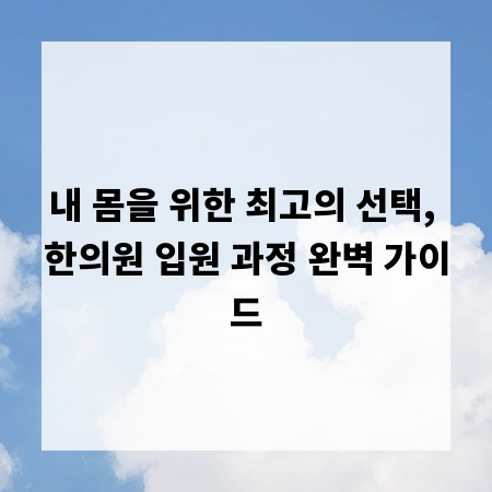 내 몸을 위한 최고의 선택, 한의원 입원 과정 완벽 가이드