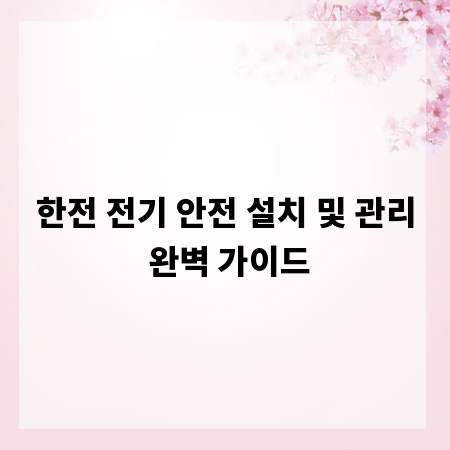 한전 전기 안전 설치 및 관리 완벽 가이드