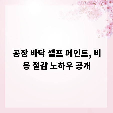 공장 바닥 셀프 페인트, 비용 절감 노하우 공개