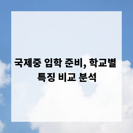 국제중 입학 준비, 학교별 특징 비교 분석