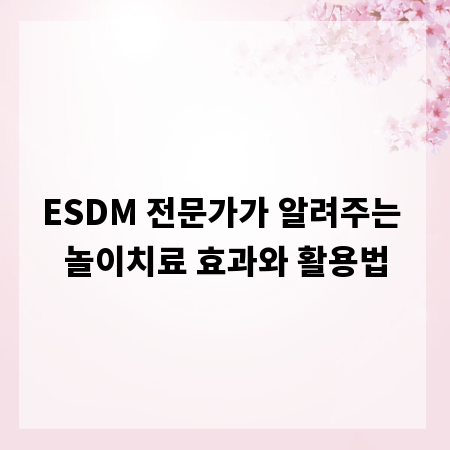 ESDM 전문가가 알려주는 놀이치료 효과와 활용법