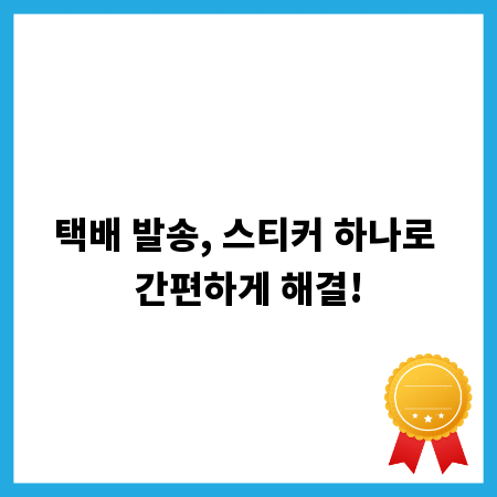 택배 발송, 스티커 하나로 간편하게 해결!