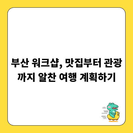 부산 워크샵, 맛집부터 관광까지 알찬 여행 계획하기