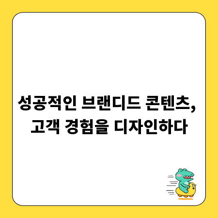 성공적인 브랜디드 콘텐츠, 고객 경험을 디자인하다