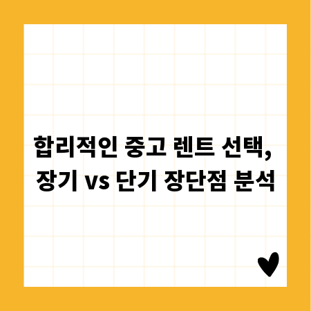 합리적인 중고 렌트 선택, 장기 vs 단기 장단점 분석