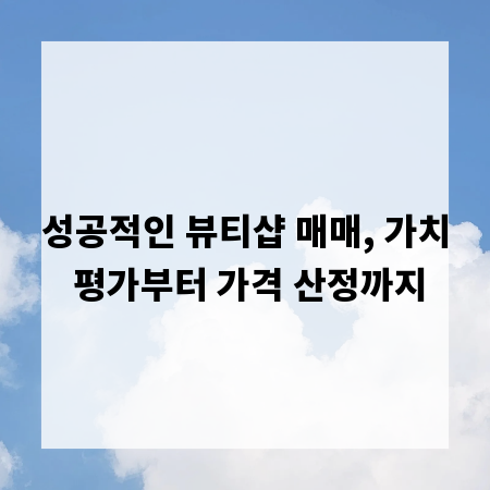 성공적인 뷰티샵 매매, 가치 평가부터 가격 산정까지