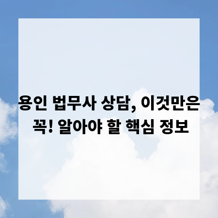 용인 법무사 상담, 이것만은 꼭! 알아야 할 핵심 정보