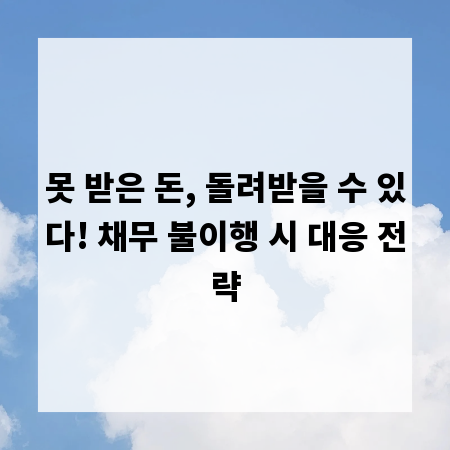 못 받은 돈, 돌려받을 수 있다! 채무 불이행 시 대응 전략